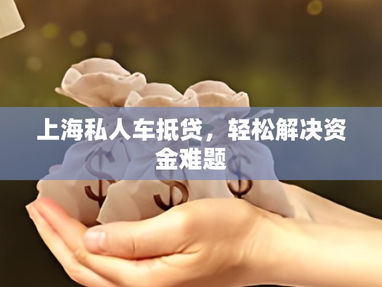 上海私人车抵贷，轻松解决资金难题