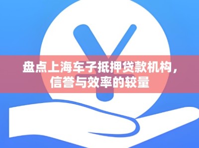 盘点上海车子抵押贷款机构，信誉与效率的较量